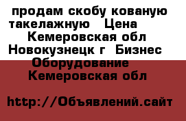 продам скобу кованую такелажную › Цена ­ 800 - Кемеровская обл., Новокузнецк г. Бизнес » Оборудование   . Кемеровская обл.